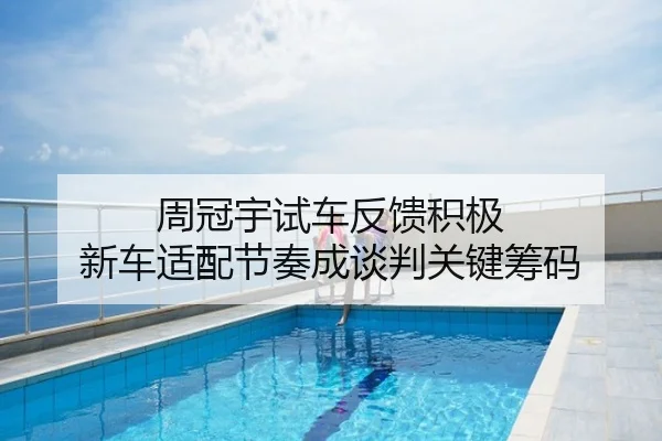 周冠宇试车反馈积极 新车适配节奏成谈判关键筹码